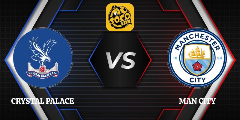 Soi Kèo Crystal Palace vs Man City 02h00 29/08 Ngoại Hạng Anh